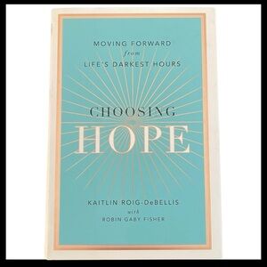 Choosing Hope Moving Forward from Life's Darkest Hours Kaitlin Roig-DeBellis